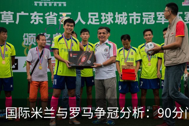 国际米兰与罗马争冠分析：90分门槛与米兰德比展望