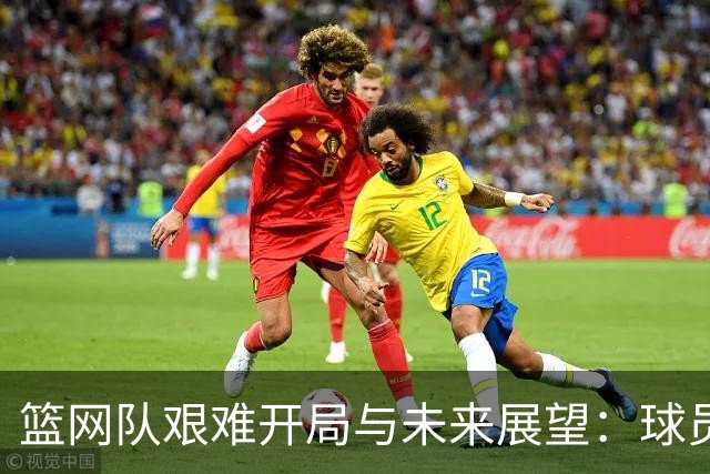 篮网队艰难开局与未来展望：球员与教练的信心分析